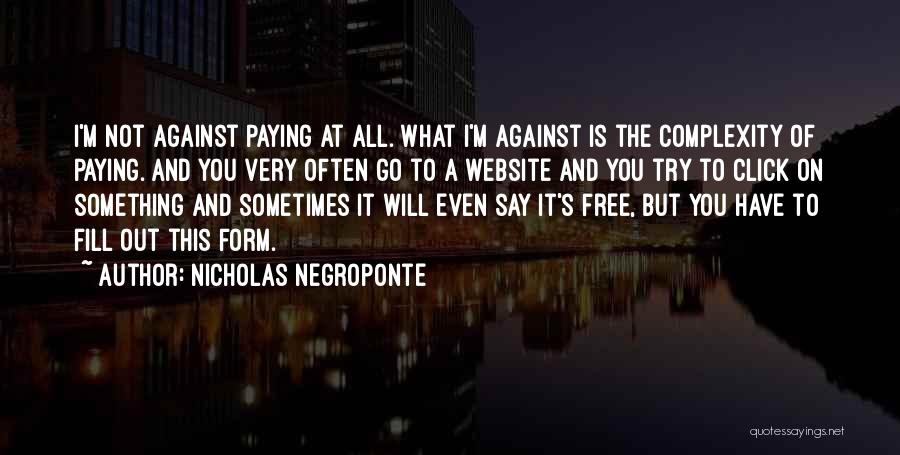 Nicholas Negroponte Quotes: I'm Not Against Paying At All. What I'm Against Is The Complexity Of Paying. And You Very Often Go To