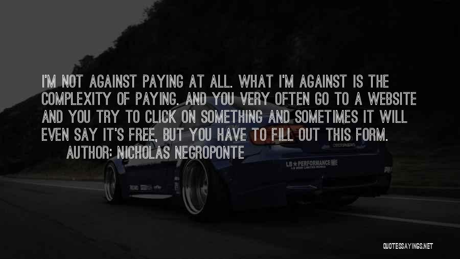 Nicholas Negroponte Quotes: I'm Not Against Paying At All. What I'm Against Is The Complexity Of Paying. And You Very Often Go To