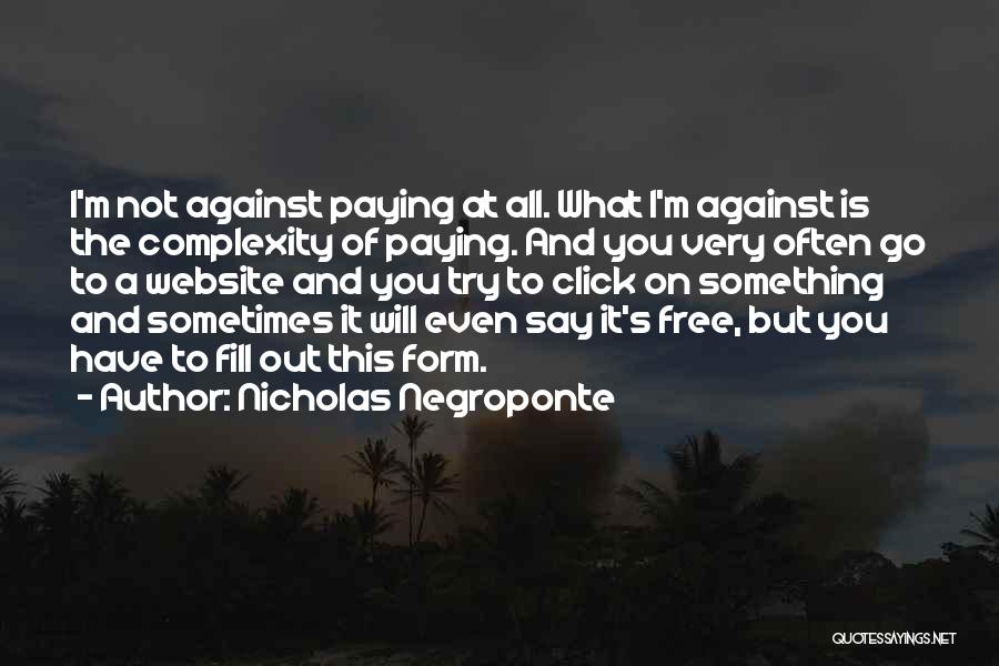 Nicholas Negroponte Quotes: I'm Not Against Paying At All. What I'm Against Is The Complexity Of Paying. And You Very Often Go To