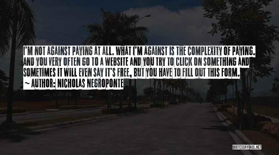 Nicholas Negroponte Quotes: I'm Not Against Paying At All. What I'm Against Is The Complexity Of Paying. And You Very Often Go To