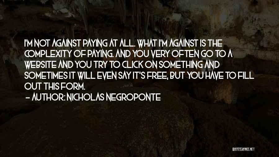 Nicholas Negroponte Quotes: I'm Not Against Paying At All. What I'm Against Is The Complexity Of Paying. And You Very Often Go To