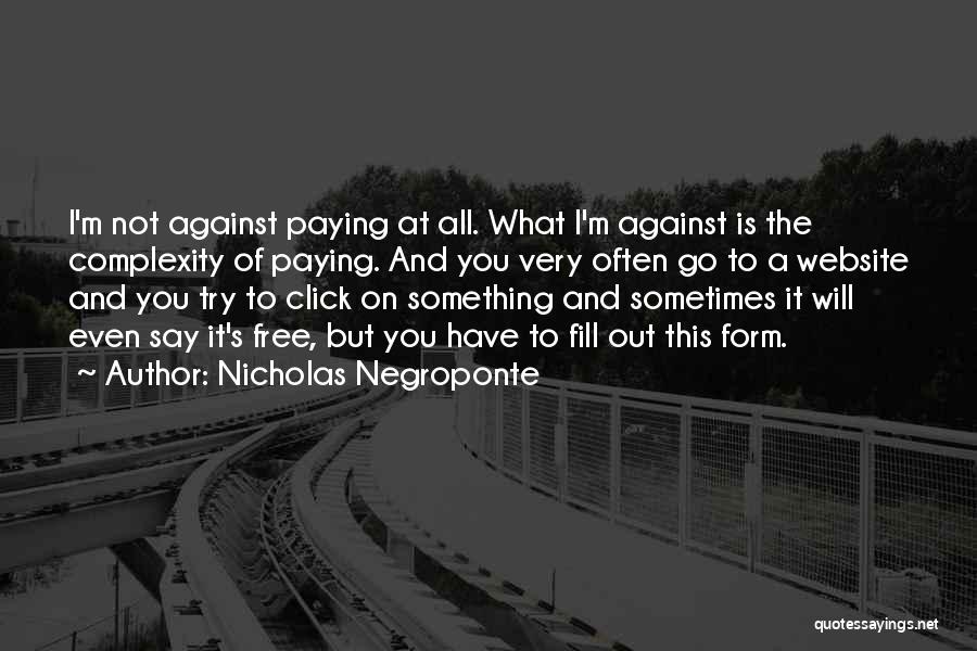 Nicholas Negroponte Quotes: I'm Not Against Paying At All. What I'm Against Is The Complexity Of Paying. And You Very Often Go To