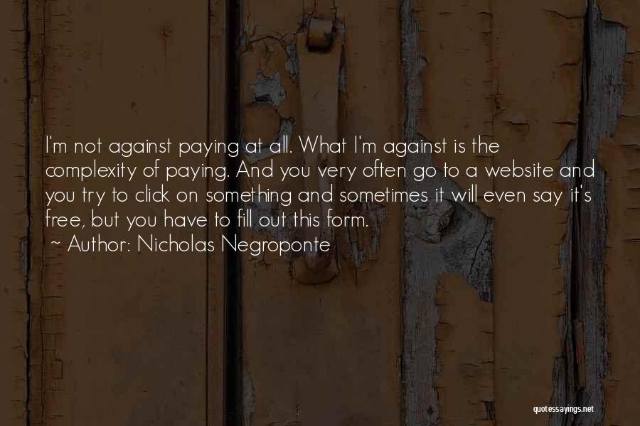 Nicholas Negroponte Quotes: I'm Not Against Paying At All. What I'm Against Is The Complexity Of Paying. And You Very Often Go To