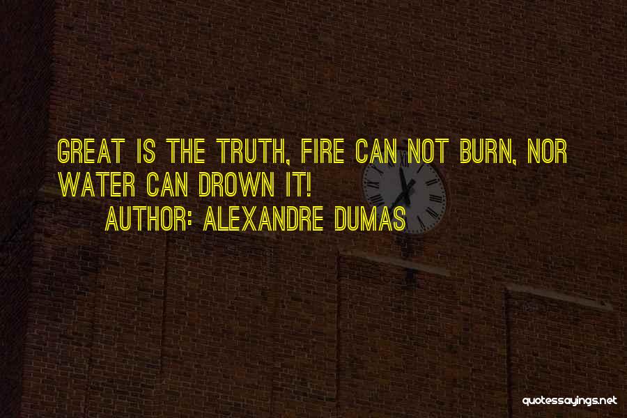 Alexandre Dumas Quotes: Great Is The Truth, Fire Can Not Burn, Nor Water Can Drown It!