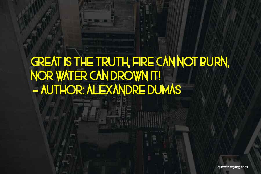Alexandre Dumas Quotes: Great Is The Truth, Fire Can Not Burn, Nor Water Can Drown It!