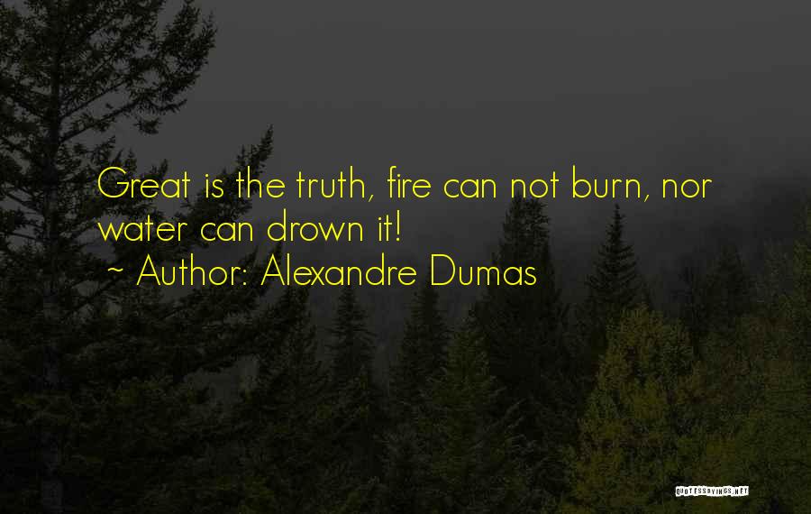 Alexandre Dumas Quotes: Great Is The Truth, Fire Can Not Burn, Nor Water Can Drown It!