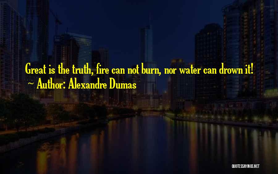 Alexandre Dumas Quotes: Great Is The Truth, Fire Can Not Burn, Nor Water Can Drown It!