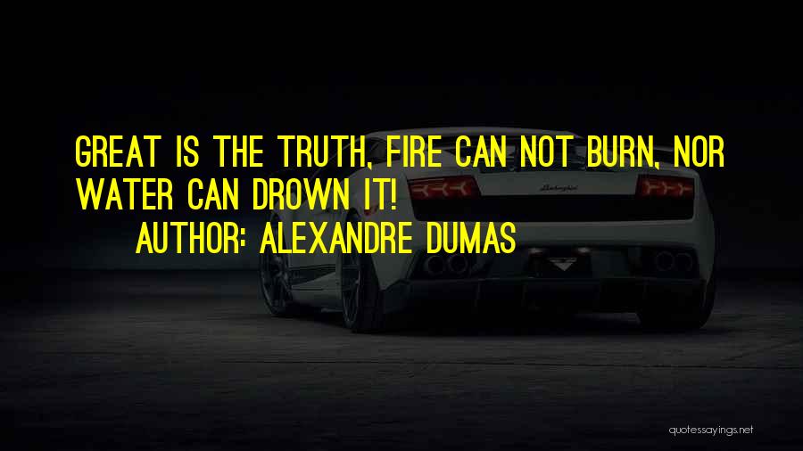 Alexandre Dumas Quotes: Great Is The Truth, Fire Can Not Burn, Nor Water Can Drown It!