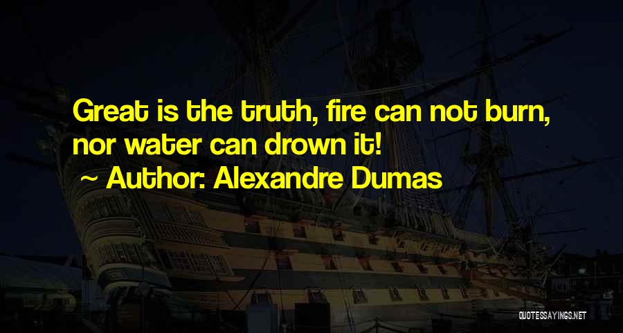 Alexandre Dumas Quotes: Great Is The Truth, Fire Can Not Burn, Nor Water Can Drown It!