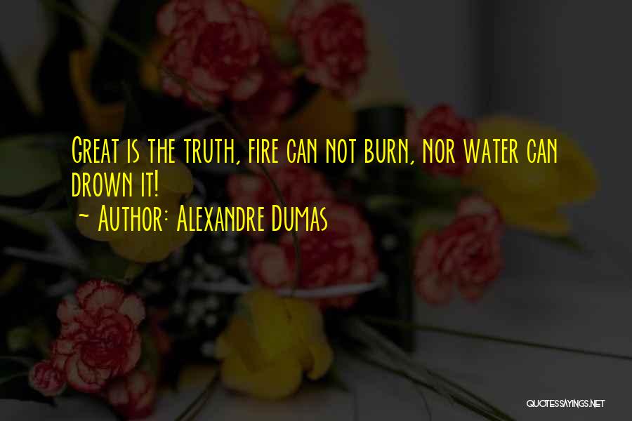 Alexandre Dumas Quotes: Great Is The Truth, Fire Can Not Burn, Nor Water Can Drown It!