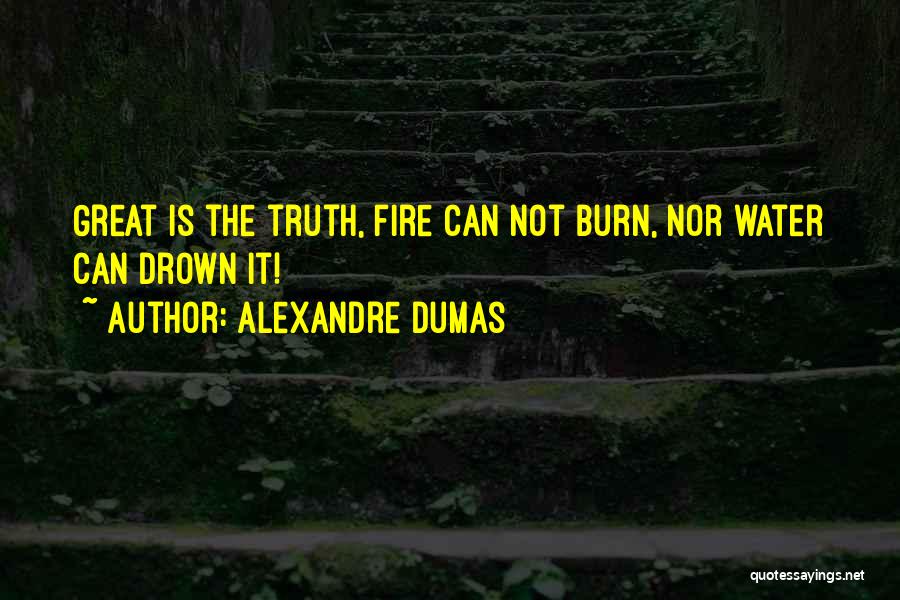 Alexandre Dumas Quotes: Great Is The Truth, Fire Can Not Burn, Nor Water Can Drown It!