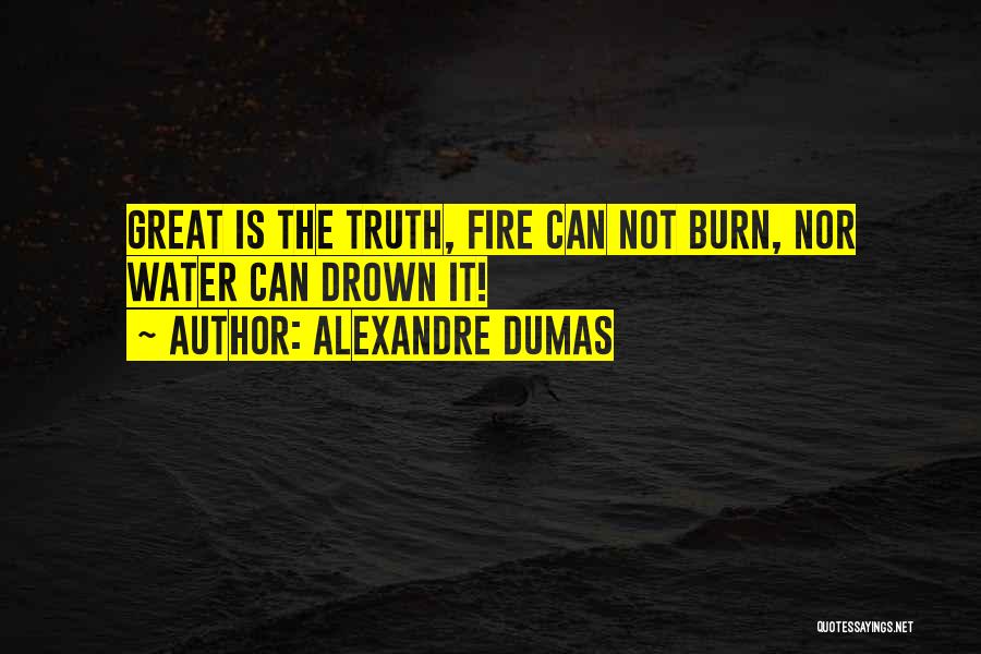 Alexandre Dumas Quotes: Great Is The Truth, Fire Can Not Burn, Nor Water Can Drown It!