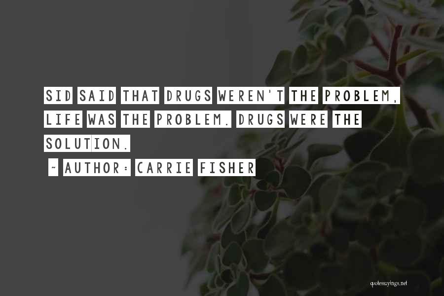 Carrie Fisher Quotes: Sid Said That Drugs Weren't The Problem, Life Was The Problem. Drugs Were The Solution.