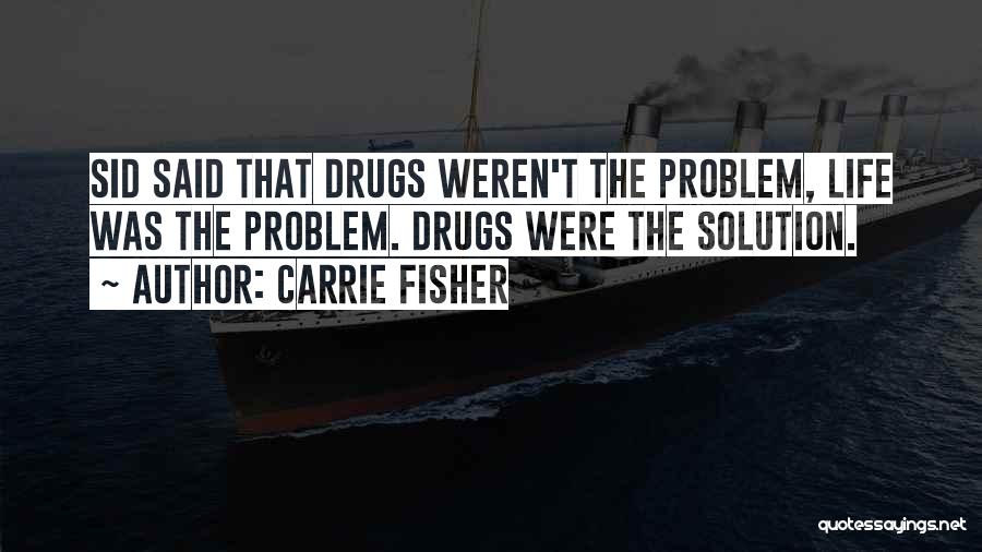 Carrie Fisher Quotes: Sid Said That Drugs Weren't The Problem, Life Was The Problem. Drugs Were The Solution.