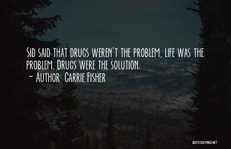 Carrie Fisher Quotes: Sid Said That Drugs Weren't The Problem, Life Was The Problem. Drugs Were The Solution.