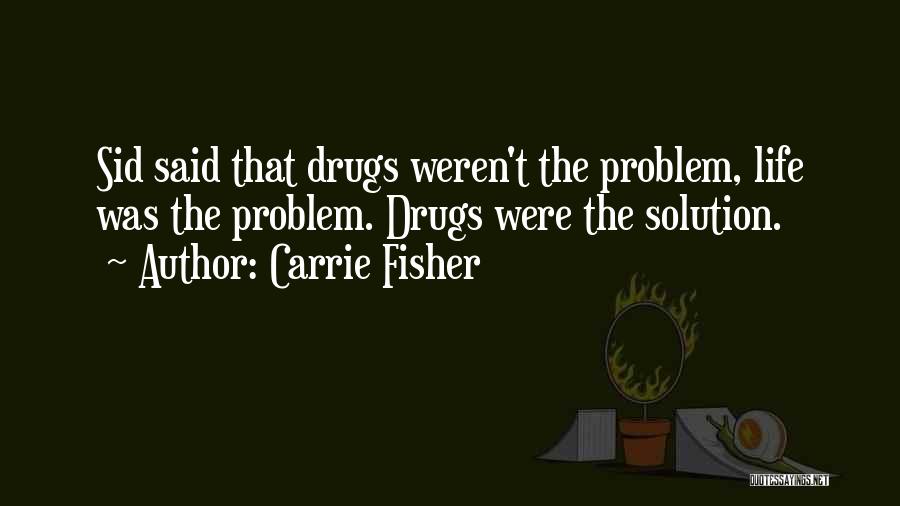 Carrie Fisher Quotes: Sid Said That Drugs Weren't The Problem, Life Was The Problem. Drugs Were The Solution.