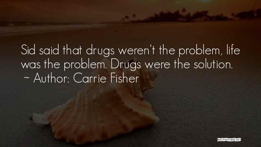 Carrie Fisher Quotes: Sid Said That Drugs Weren't The Problem, Life Was The Problem. Drugs Were The Solution.