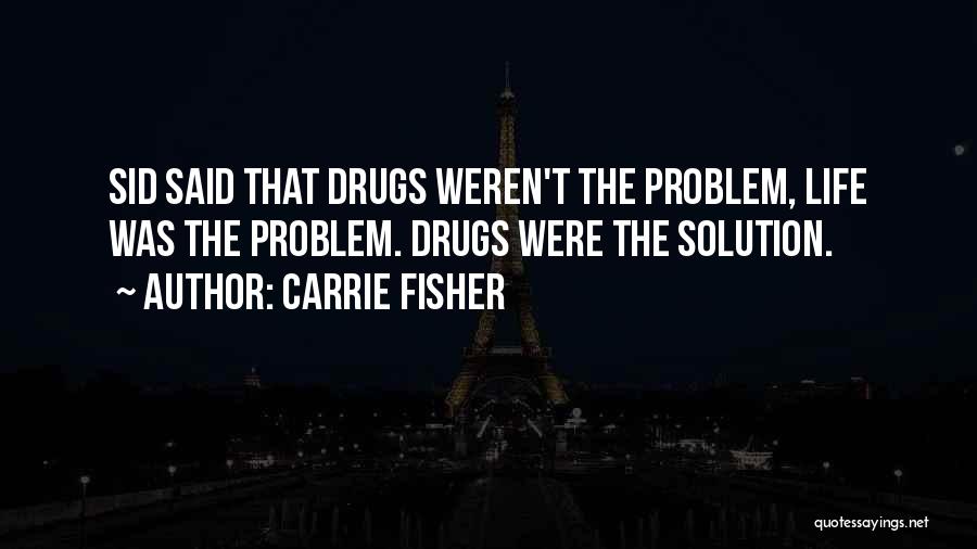 Carrie Fisher Quotes: Sid Said That Drugs Weren't The Problem, Life Was The Problem. Drugs Were The Solution.
