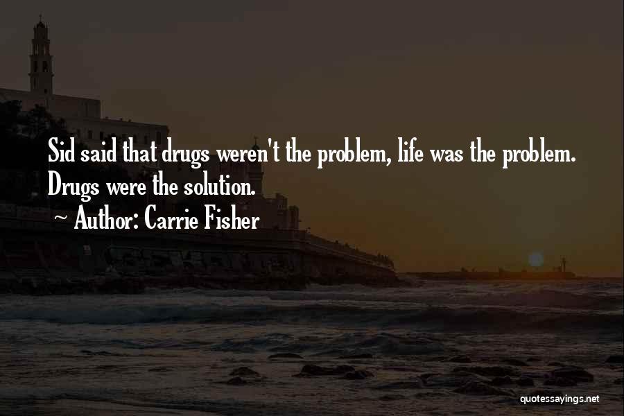 Carrie Fisher Quotes: Sid Said That Drugs Weren't The Problem, Life Was The Problem. Drugs Were The Solution.