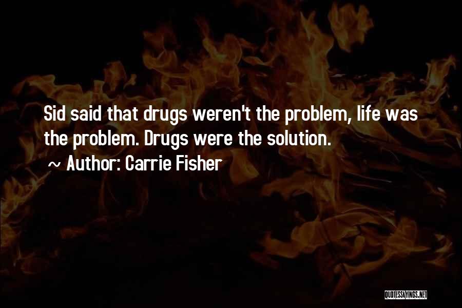 Carrie Fisher Quotes: Sid Said That Drugs Weren't The Problem, Life Was The Problem. Drugs Were The Solution.