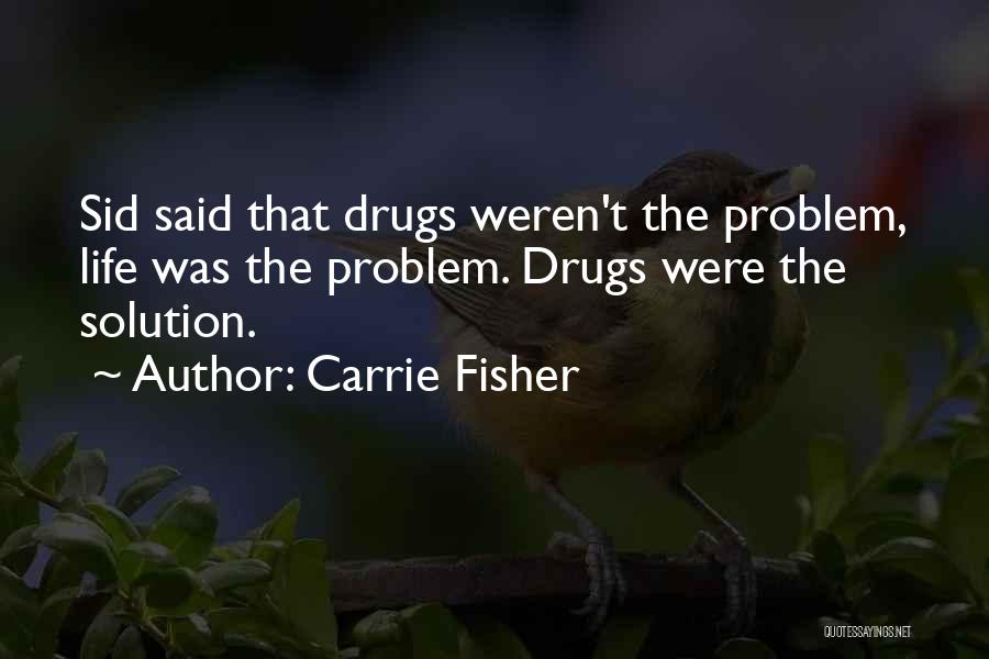 Carrie Fisher Quotes: Sid Said That Drugs Weren't The Problem, Life Was The Problem. Drugs Were The Solution.