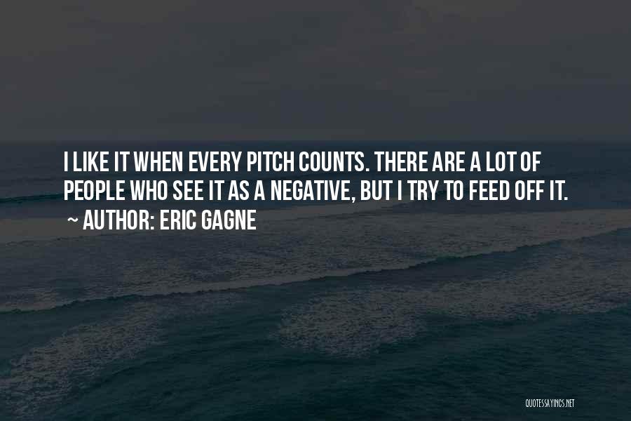 Eric Gagne Quotes: I Like It When Every Pitch Counts. There Are A Lot Of People Who See It As A Negative, But