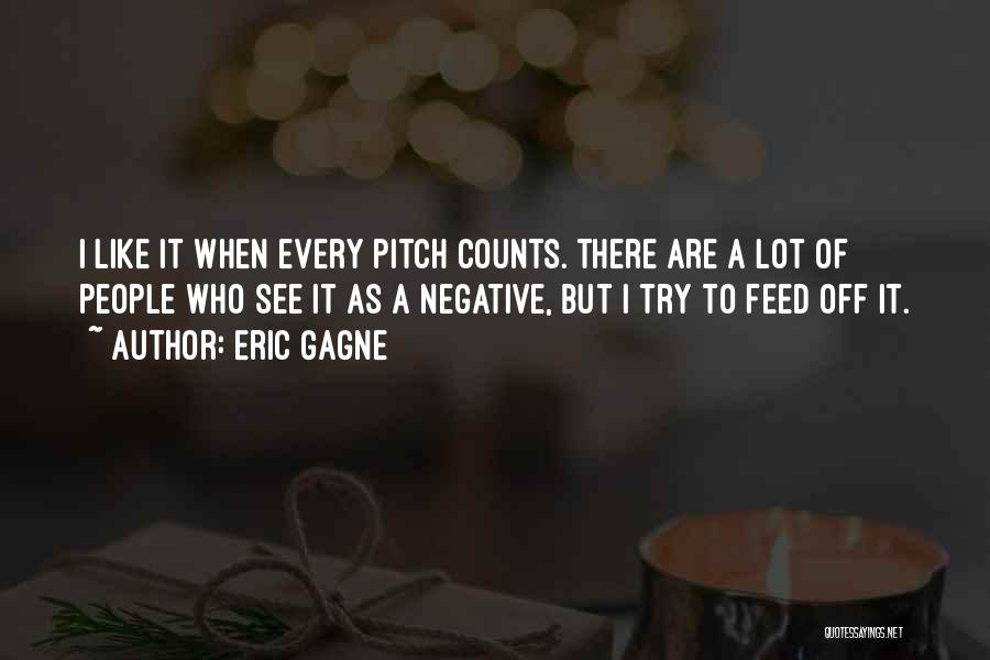 Eric Gagne Quotes: I Like It When Every Pitch Counts. There Are A Lot Of People Who See It As A Negative, But