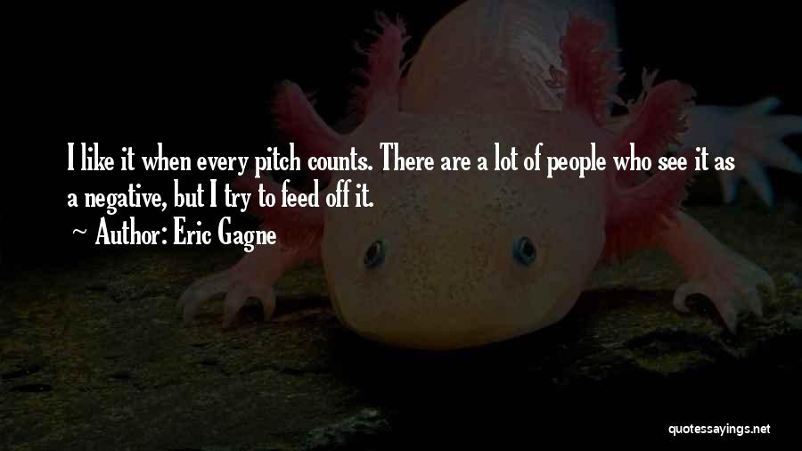 Eric Gagne Quotes: I Like It When Every Pitch Counts. There Are A Lot Of People Who See It As A Negative, But