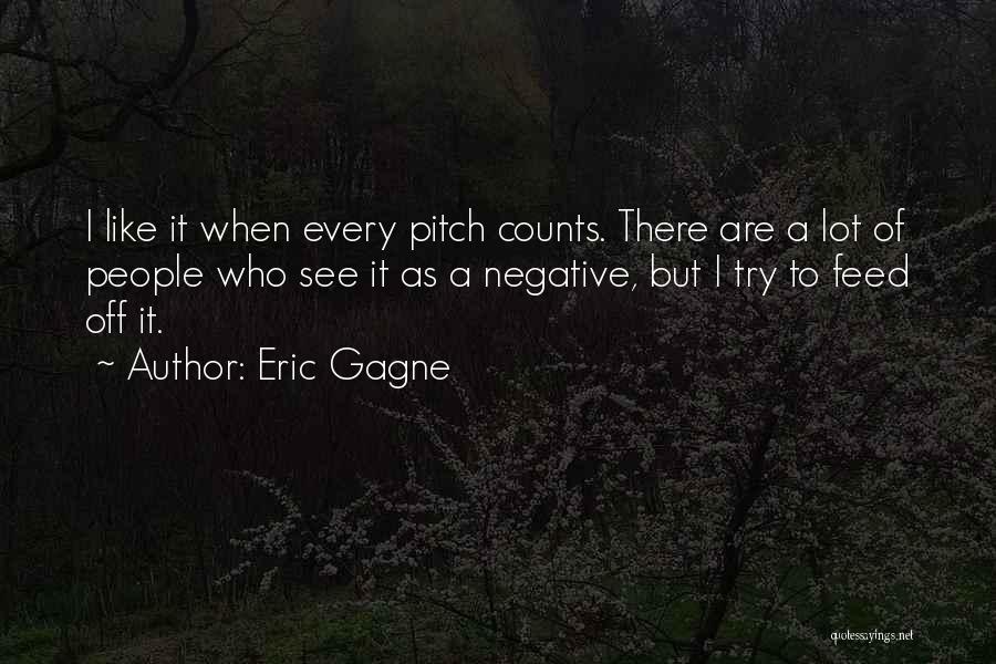 Eric Gagne Quotes: I Like It When Every Pitch Counts. There Are A Lot Of People Who See It As A Negative, But