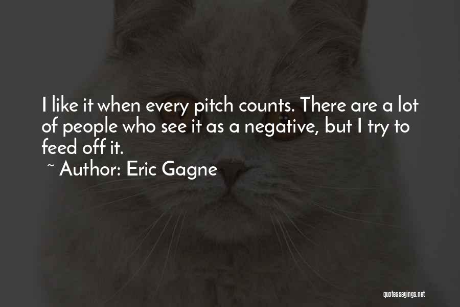 Eric Gagne Quotes: I Like It When Every Pitch Counts. There Are A Lot Of People Who See It As A Negative, But