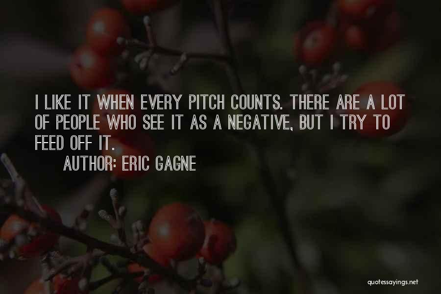 Eric Gagne Quotes: I Like It When Every Pitch Counts. There Are A Lot Of People Who See It As A Negative, But