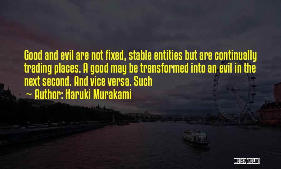 Haruki Murakami Quotes: Good And Evil Are Not Fixed, Stable Entities But Are Continually Trading Places. A Good May Be Transformed Into An