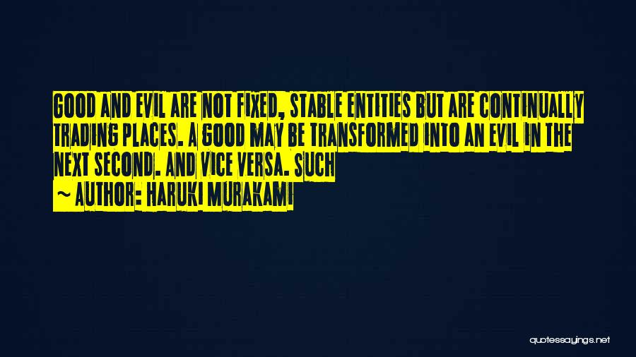 Haruki Murakami Quotes: Good And Evil Are Not Fixed, Stable Entities But Are Continually Trading Places. A Good May Be Transformed Into An