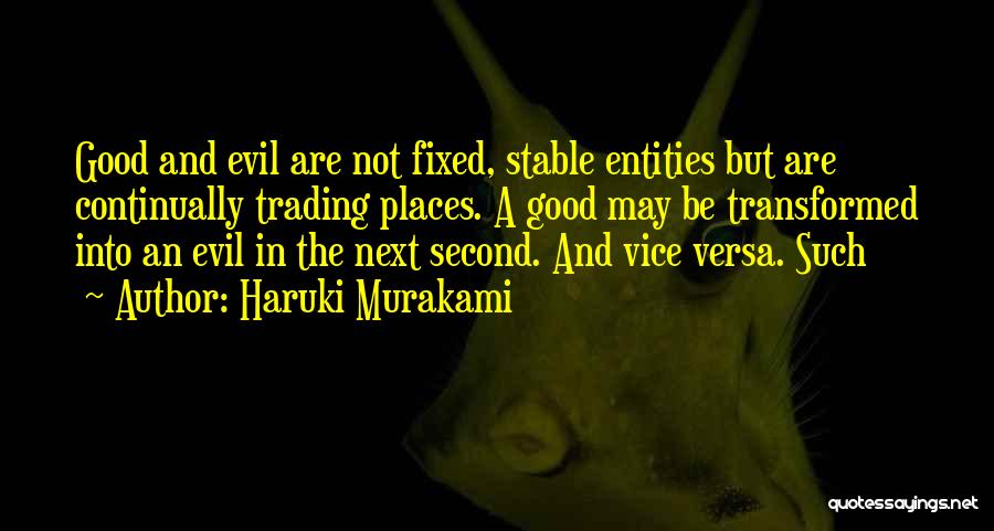 Haruki Murakami Quotes: Good And Evil Are Not Fixed, Stable Entities But Are Continually Trading Places. A Good May Be Transformed Into An