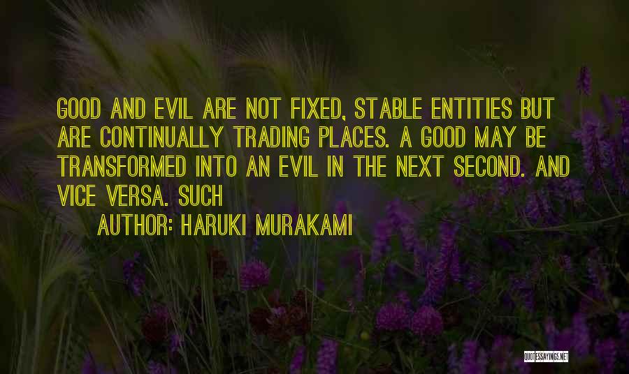 Haruki Murakami Quotes: Good And Evil Are Not Fixed, Stable Entities But Are Continually Trading Places. A Good May Be Transformed Into An