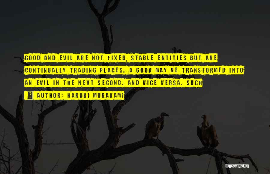 Haruki Murakami Quotes: Good And Evil Are Not Fixed, Stable Entities But Are Continually Trading Places. A Good May Be Transformed Into An