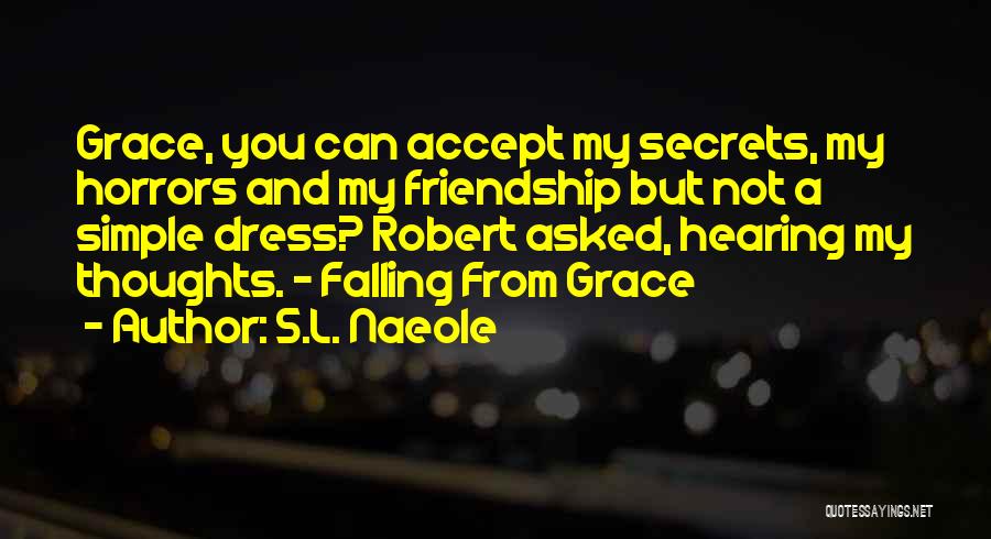 S.L. Naeole Quotes: Grace, You Can Accept My Secrets, My Horrors And My Friendship But Not A Simple Dress? Robert Asked, Hearing My
