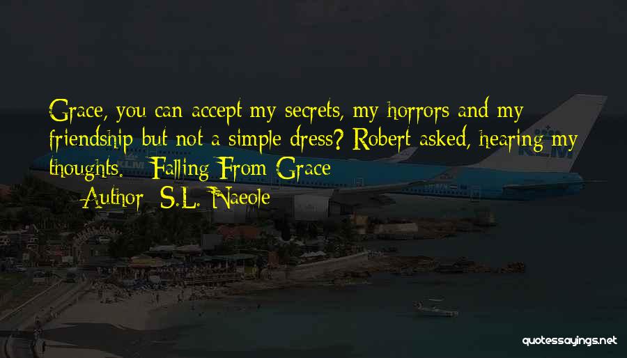 S.L. Naeole Quotes: Grace, You Can Accept My Secrets, My Horrors And My Friendship But Not A Simple Dress? Robert Asked, Hearing My