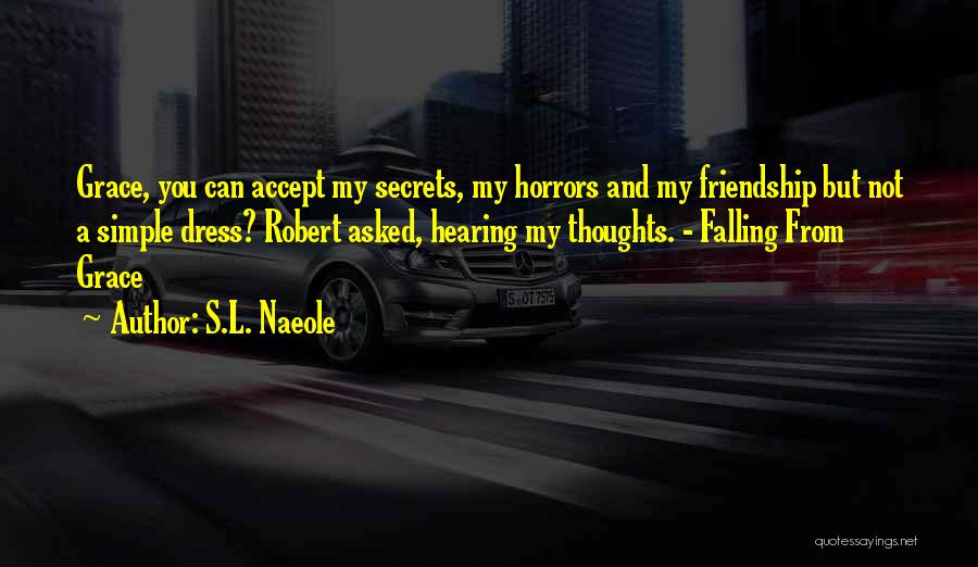 S.L. Naeole Quotes: Grace, You Can Accept My Secrets, My Horrors And My Friendship But Not A Simple Dress? Robert Asked, Hearing My