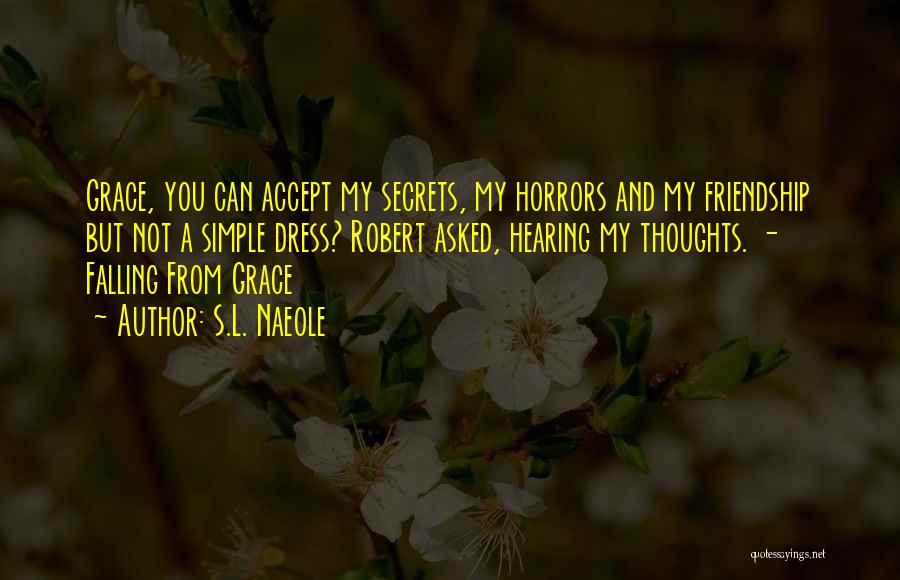 S.L. Naeole Quotes: Grace, You Can Accept My Secrets, My Horrors And My Friendship But Not A Simple Dress? Robert Asked, Hearing My