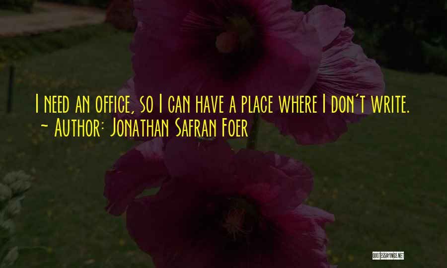 Jonathan Safran Foer Quotes: I Need An Office, So I Can Have A Place Where I Don't Write.