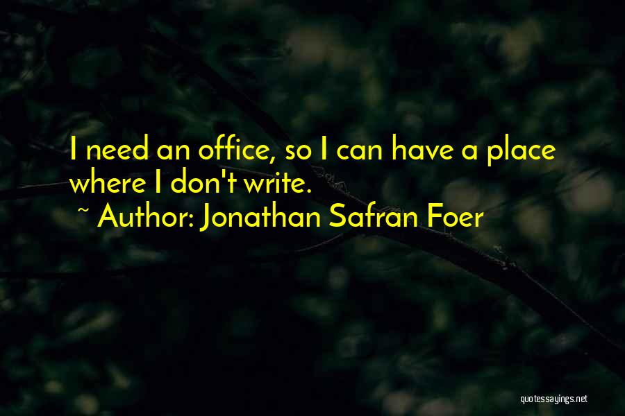 Jonathan Safran Foer Quotes: I Need An Office, So I Can Have A Place Where I Don't Write.