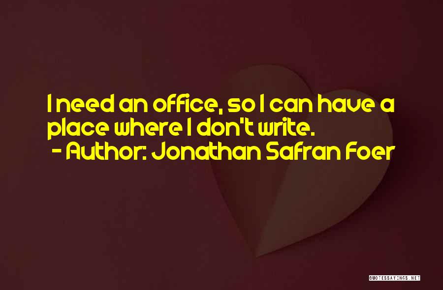 Jonathan Safran Foer Quotes: I Need An Office, So I Can Have A Place Where I Don't Write.