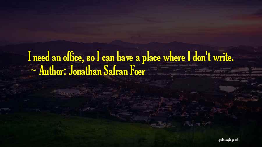 Jonathan Safran Foer Quotes: I Need An Office, So I Can Have A Place Where I Don't Write.