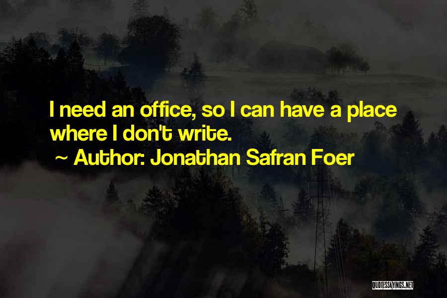 Jonathan Safran Foer Quotes: I Need An Office, So I Can Have A Place Where I Don't Write.