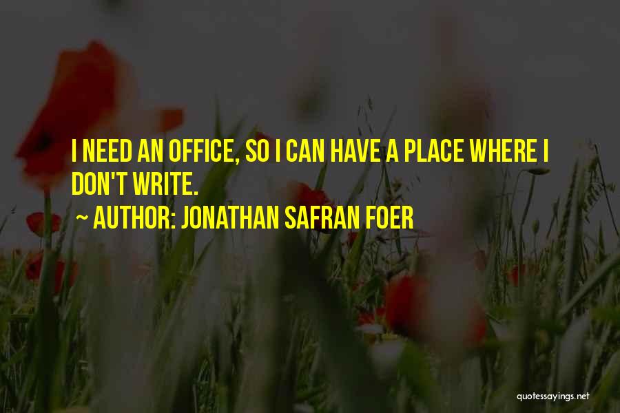 Jonathan Safran Foer Quotes: I Need An Office, So I Can Have A Place Where I Don't Write.