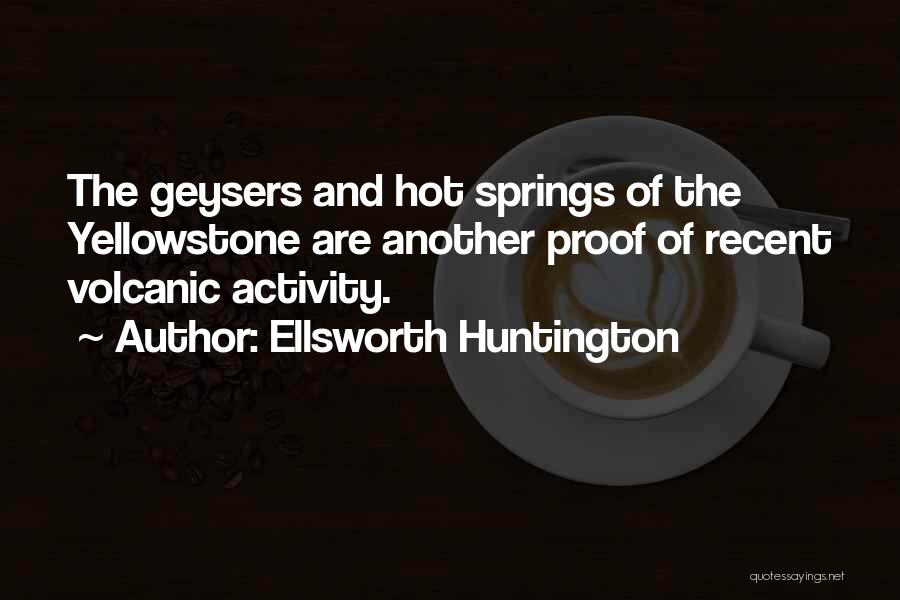 Ellsworth Huntington Quotes: The Geysers And Hot Springs Of The Yellowstone Are Another Proof Of Recent Volcanic Activity.