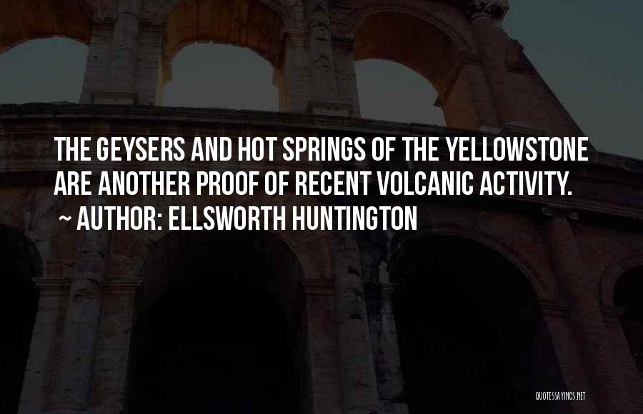 Ellsworth Huntington Quotes: The Geysers And Hot Springs Of The Yellowstone Are Another Proof Of Recent Volcanic Activity.
