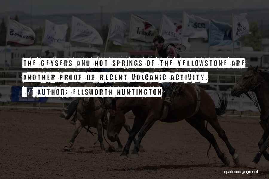 Ellsworth Huntington Quotes: The Geysers And Hot Springs Of The Yellowstone Are Another Proof Of Recent Volcanic Activity.