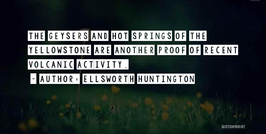 Ellsworth Huntington Quotes: The Geysers And Hot Springs Of The Yellowstone Are Another Proof Of Recent Volcanic Activity.
